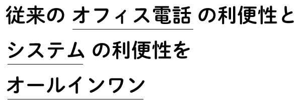 従来のオフィス電話の利便性とシステムの利便性をオールインワン